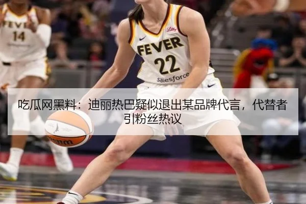 吃瓜网黑料：迪丽热巴疑似退出某品牌代言，代替者引粉丝热议